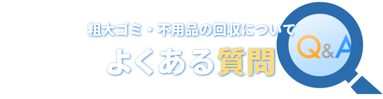 粗大ゴミ・不用品の回収について、よくある質問